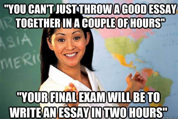 you cant just throw a good essay together in a couple of h - Unhelpful High School Teacher