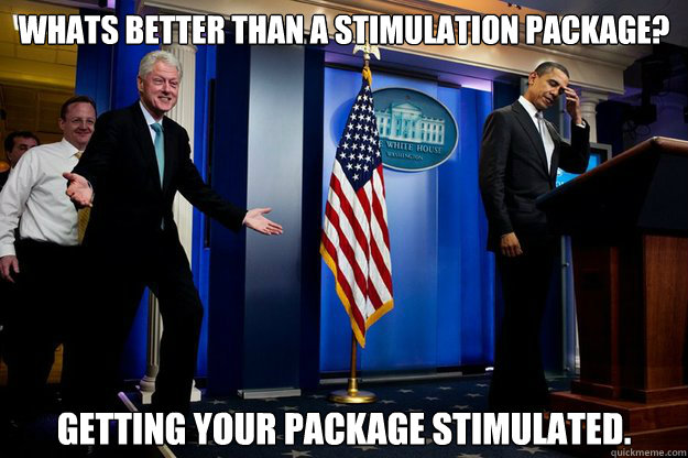 whats better than a stimulation package getting your packag - Inappropriate Timing Bill Clinton