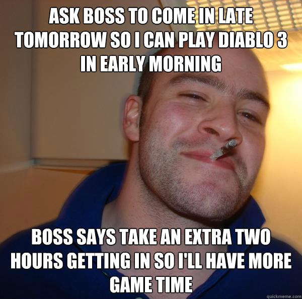 ask boss to come in late tomorrow so i can play diablo 3 in - Good Guy Greg