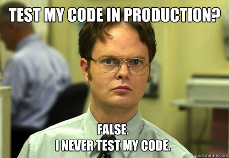 test my code in production false i never test my code - Dwight