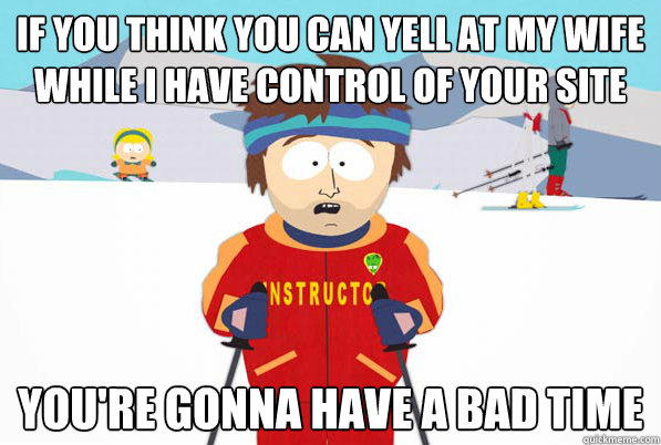 if you think you can yell at my wife while i have control of - Bad Time Ski Instructor