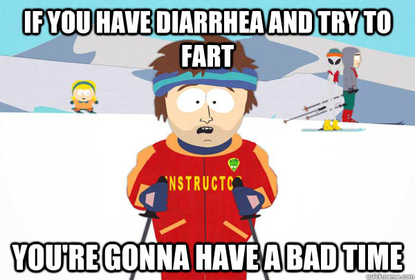 if you have diarrhea and try to fart youre gonna have a bad - Super Cool Ski Instructor