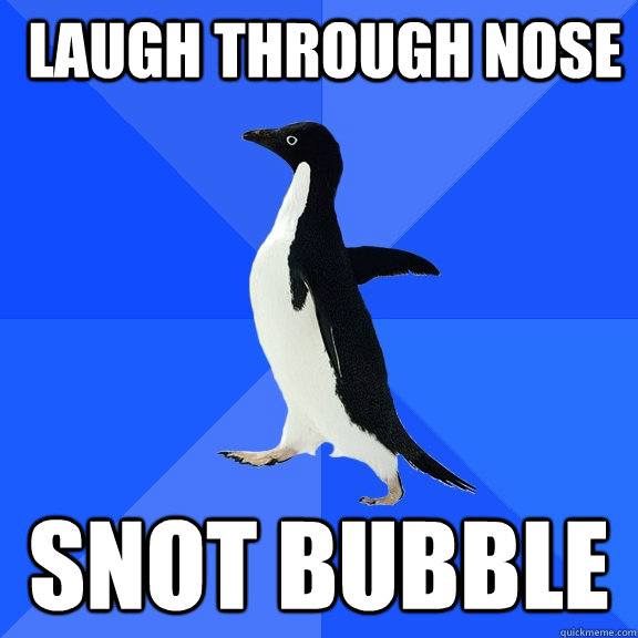 laugh through nose snot bubble - Socially Awkward Penguin