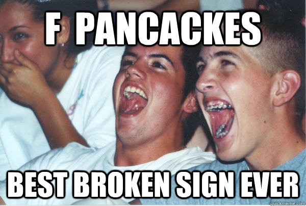 f pancackes best broken sign ever - Immature High Schoolers