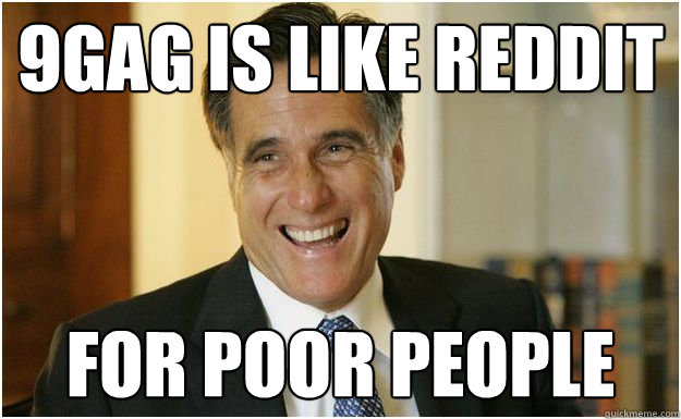 9gag is like reddit for poor people - Mitt Romney