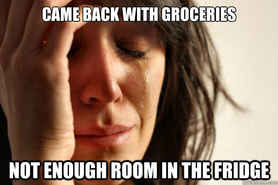 came back with groceries not enough room in the fridge - First World Problems