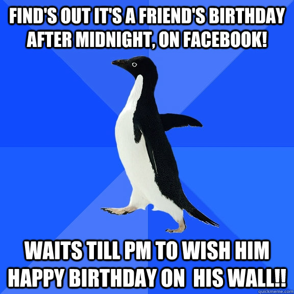 finds out its a friends birthday after midnight on faceb - Socially Awkward Penguin