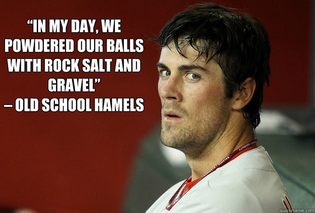 in my day we powdered our balls with rock salt and gravel - Old School Hamels