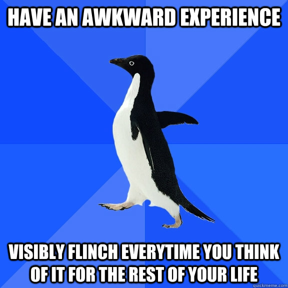 have an awkward experience visibly flinch everytime you thin - Socially Awkward Penguin
