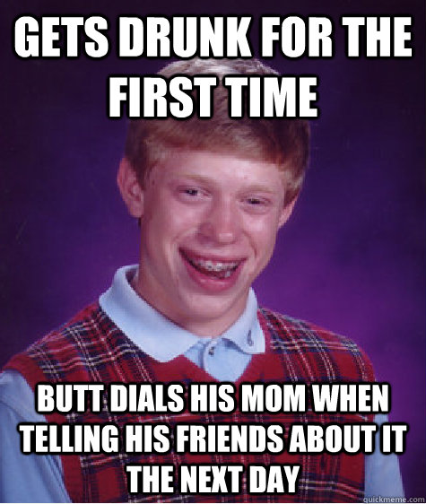 gets drunk for the first time butt dials his mom when tellin - Bad Luck Brian
