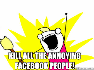 kill all the annoying facebook people - All The Things