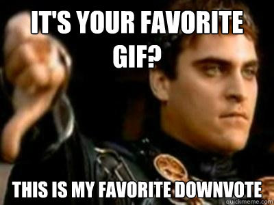 its your favorite gif this is my favorite downvote - Downvoting Roman