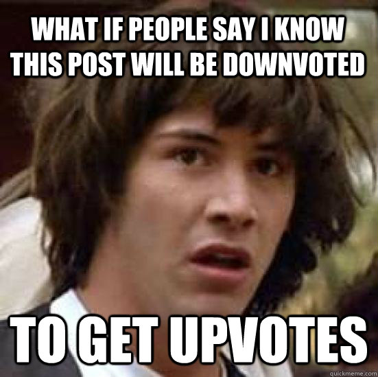 what if people say i know this post will be downvoted to get - conspiracy keanu