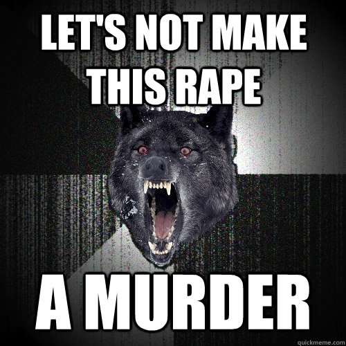 lets not make this rape a murder - Insanity Wolf