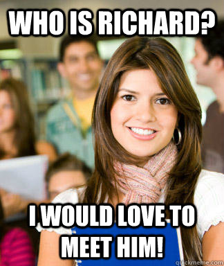 who is richard i would love to meet him - Sheltered College Freshman
