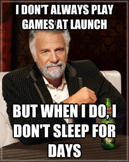 i dont always play games at launch but when i do i dont s - The Most Interesting Man In The World