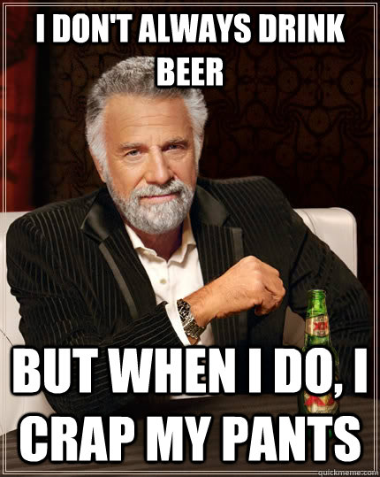 i dont always drink beer but when i do i crap my pants - The Most Interesting Man In The World