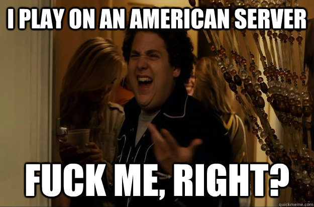 i play on an american server fuck me right - Fuck Me, Right