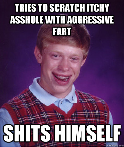 tries to scratch itchy asshole with aggressive fart shits hi - Bad Luck Brian