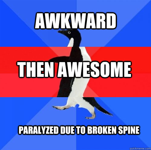 awkward then awesome paralyzed due to broken spine - Socially Awkward Awesome Awkward Penguin