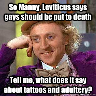 so manny leviticus says gays should be put to death tell me - Condescending Wonka