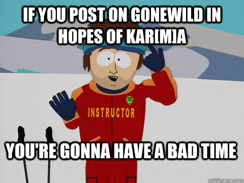 if you post on gonewild in hopes of karma youre gonna hav - Bad Time