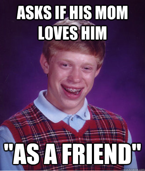 asks if his mom loves him as a friend - Bad Luck Brian