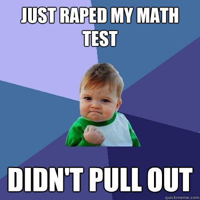 just raped my math test didnt pull out - Success Kid