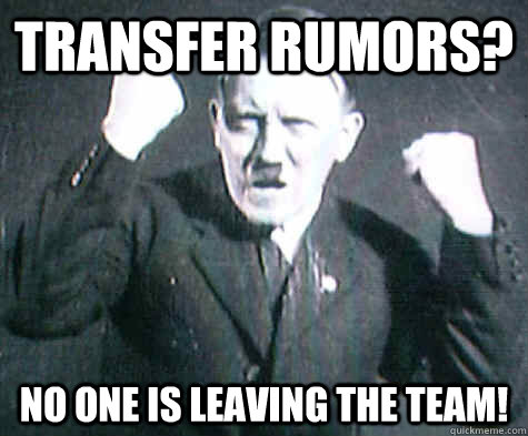transfer rumors no one is leaving the team - Furious Hitler