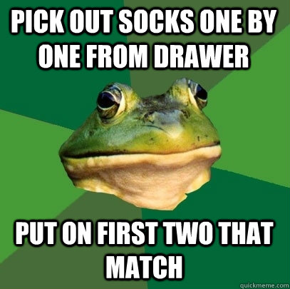 pick out socks one by one from drawer put on first two that - Foul Bachelor Frog