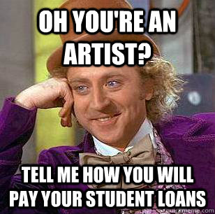 oh youre an artist tell me how you will pay your student l - Condescending Wonka