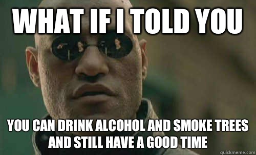 What if i told you You can drink alcohol AND smoke trees and - Morpheus - Best Meme