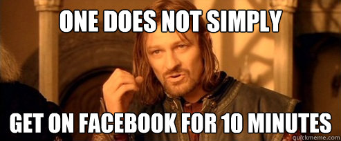 one does not simply get on facebook for 10 minutes - One Does Not Simply