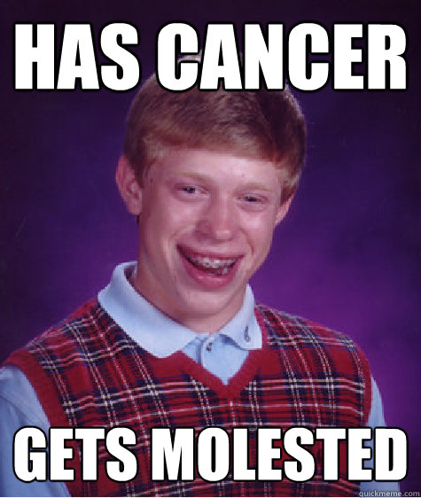 has cancer gets molested - Bad Luck Brian