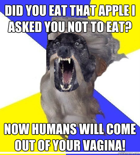 did you eat that apple i asked you not to eat now humans wi - Insanity God