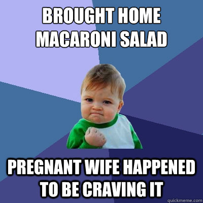 brought home macaroni salad pregnant wife happened to be cra - Success Kid