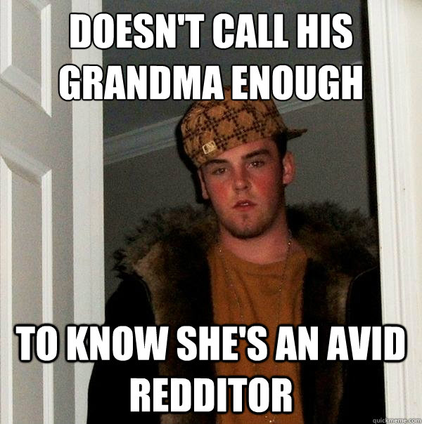 doesnt call his grandma enough to know shes an avid reddit - Scumbag Steve