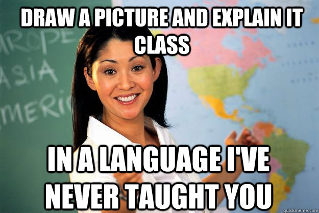 draw a picture and explain it class in a language ive never - Unhelpful High School Teacher