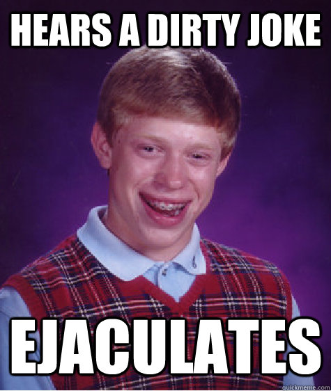 hears a dirty joke ejaculates - Bad Luck Brian