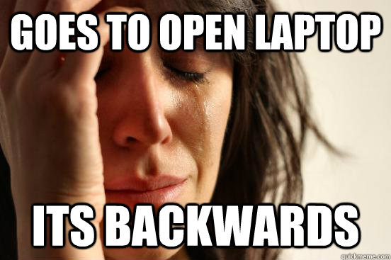 goes to open laptop its backwards - First World Problems