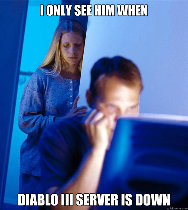 i only see him when diablo iii server is down - Redditors Wife
