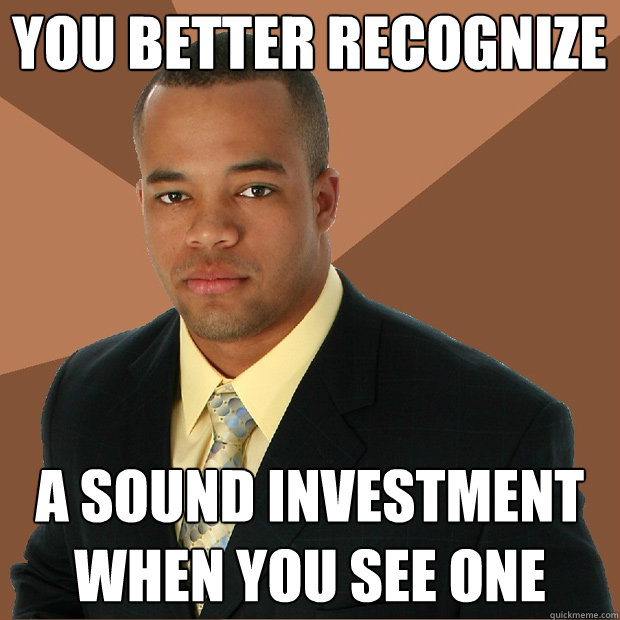 you better recognize a sound investment when you see one - Successful Black Man