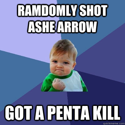 ramdomly shot ashe arrow got a penta kill - Success Kid