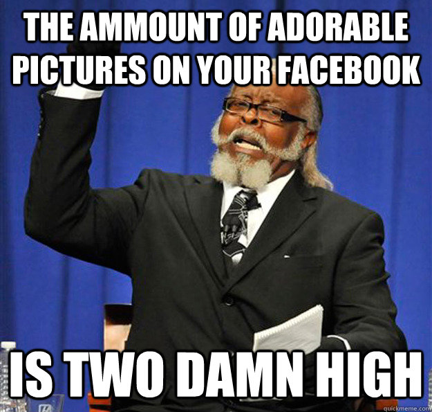 the ammount of adorable pictures on your facebook is two dam - Jimmy McMillan
