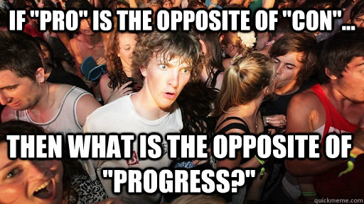 if pro is the opposite of con then what is the opposi - Sudden Clarity Clarence