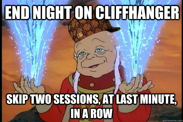 end night on cliffhanger skip two sessions at last minute - Scumbag DM