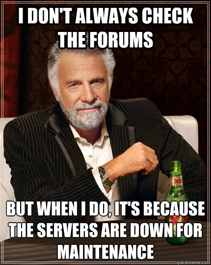 i dont always check the forums but when i do its because - The Most Interesting Man In The World