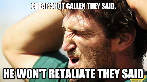 cheap shot gallen they said he wont retaliate they said - Dave taylor