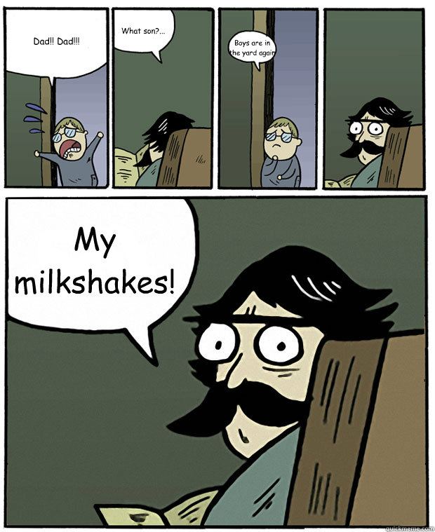 dad dad what son boys are in the yard again my milk - Stare Dad