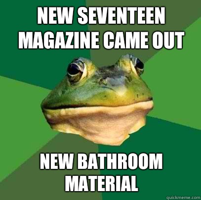 New Seventeen magazine came out New bathroom material - Foul Bachelor Frog